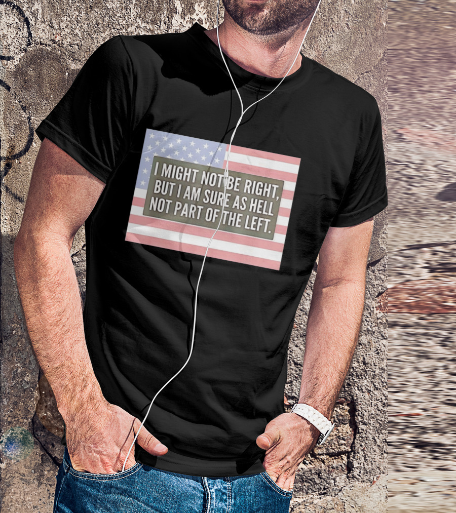 I Might Not Be Right But I Am Sure As Hell Not Part Of The Left American Flag T-Shirt