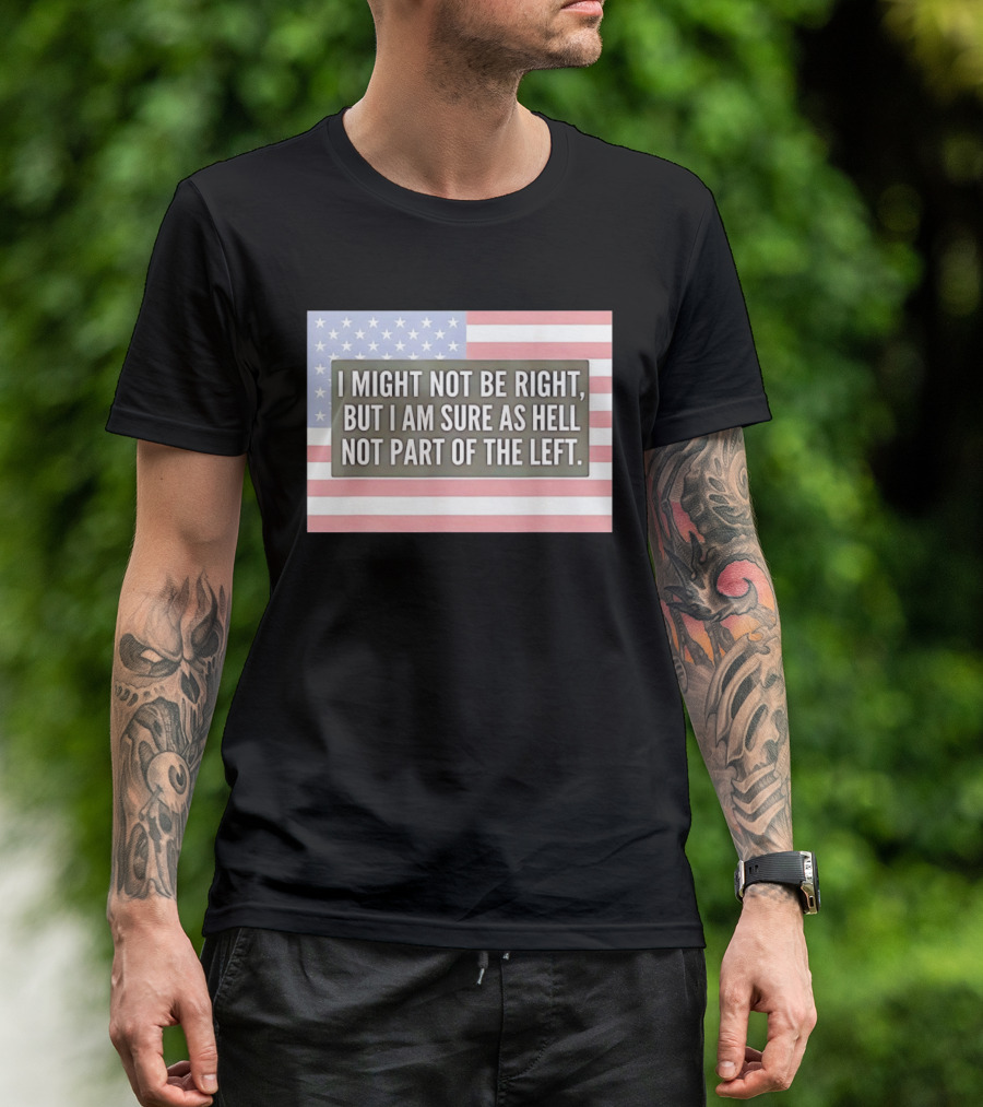 I Might Not Be Right But I Am Sure As Hell Not Part Of The Left American Flag T-Shirt