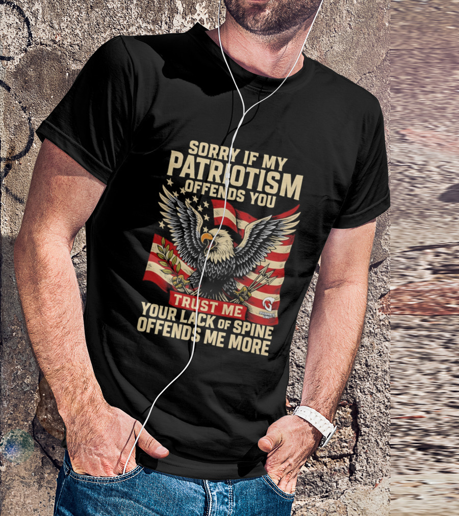 Sorry If My Patriotism Offends You Trust Me Your Lack Of Spine Offends Me More Eagle And Flag T-Shirt