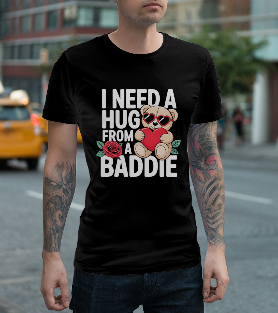 I Need A Hug From A Baddie Teddy Bear Heart Rose T-Shirt