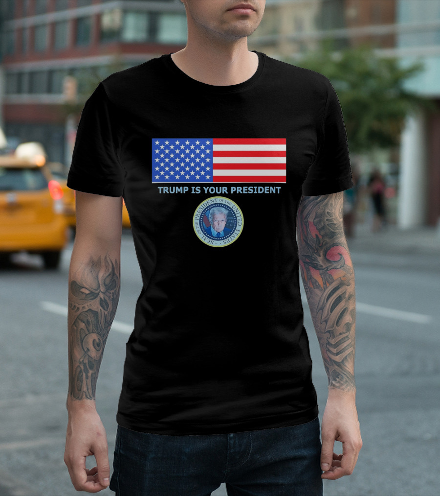 Trump Is Your President Flag Seal Of The President Of The United States T-Shirt