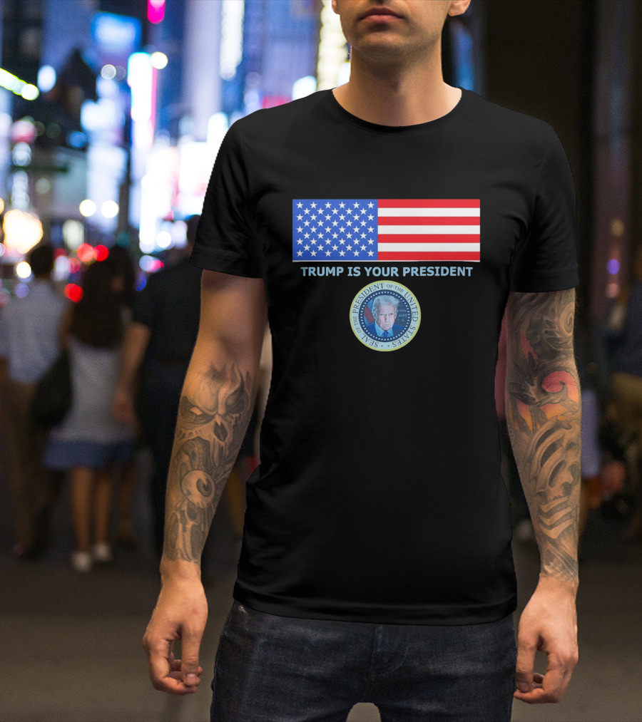 Trump Is Your President Flag Seal Of The President Of The United States T-Shirt