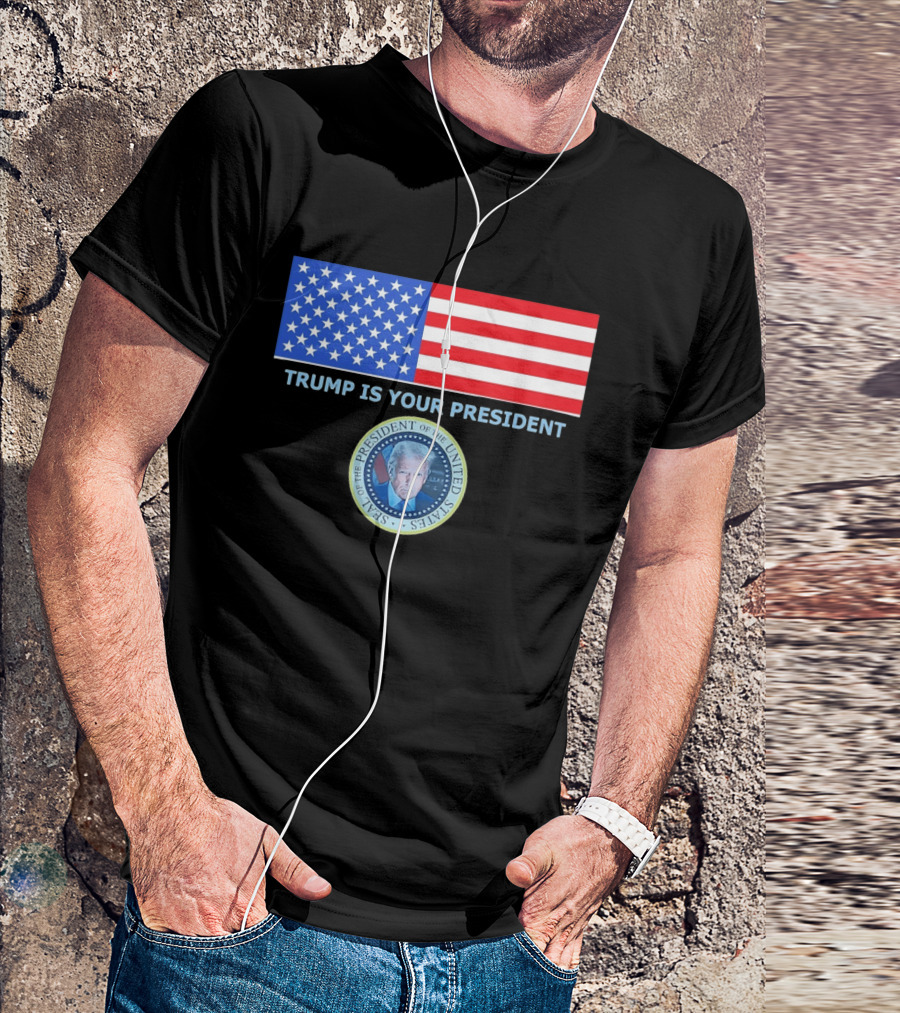 Trump Is Your President Flag Seal Of The President Of The United States T-Shirt