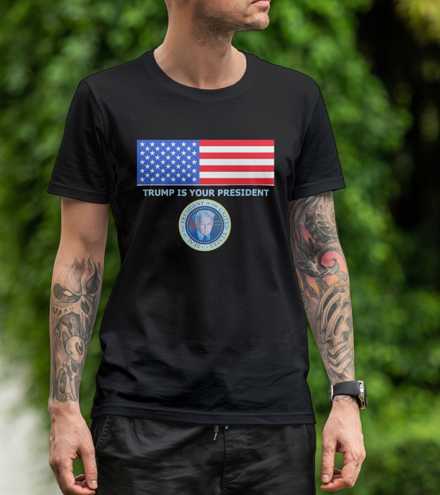 Trump Is Your President Flag Seal Of The President Of The United States T-Shirt