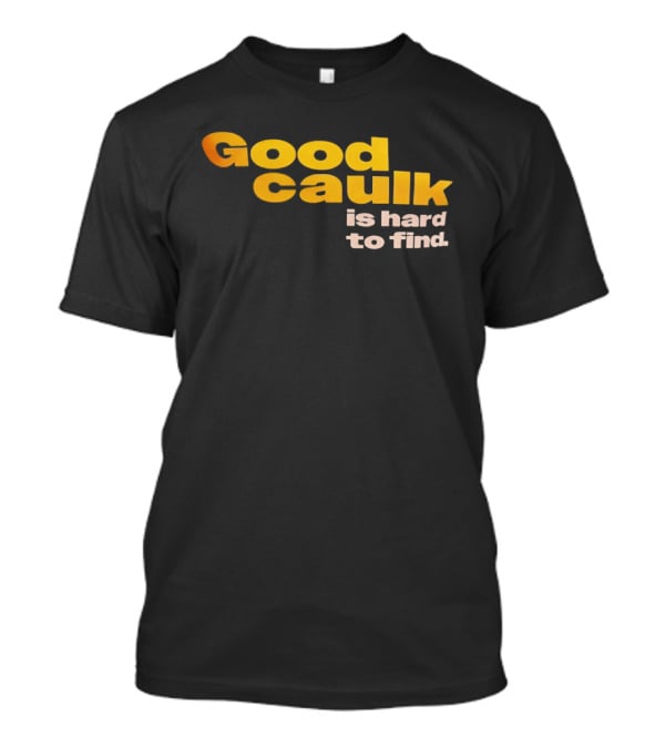 Good Caulk Is Hard To Find T-Shirt