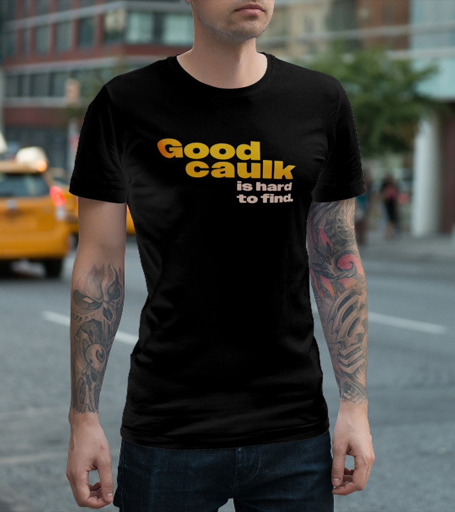 Good Caulk Is Hard To Find T-Shirt
