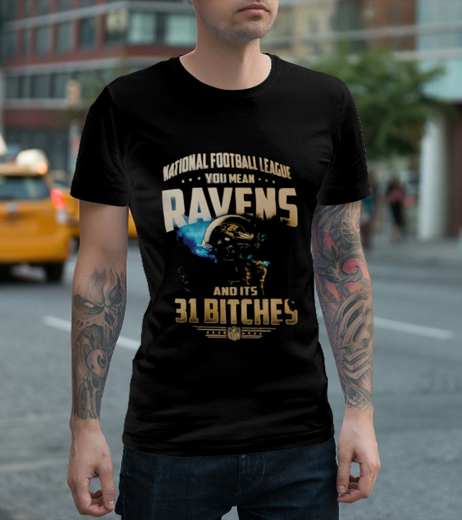 National Football League You Mean Ravens And Its 31 Bitches T-Shirt