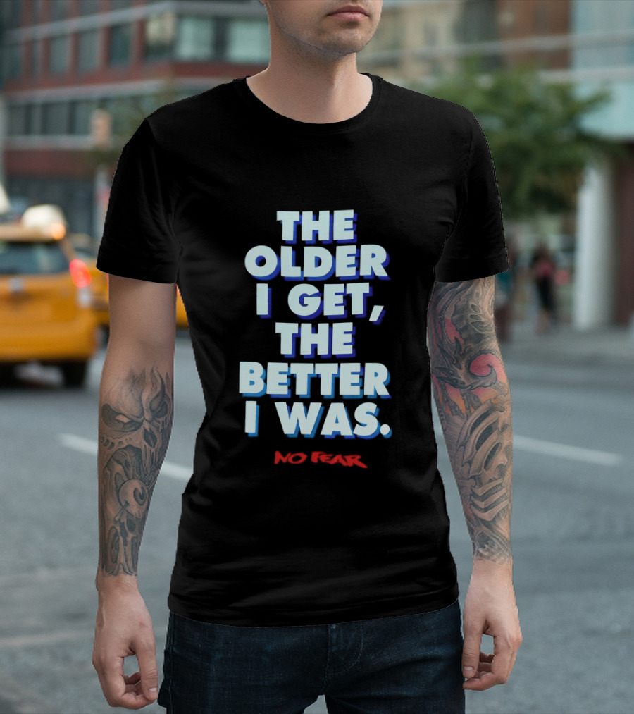 The Older I Get The Better I Was No Fear T-Shirt
