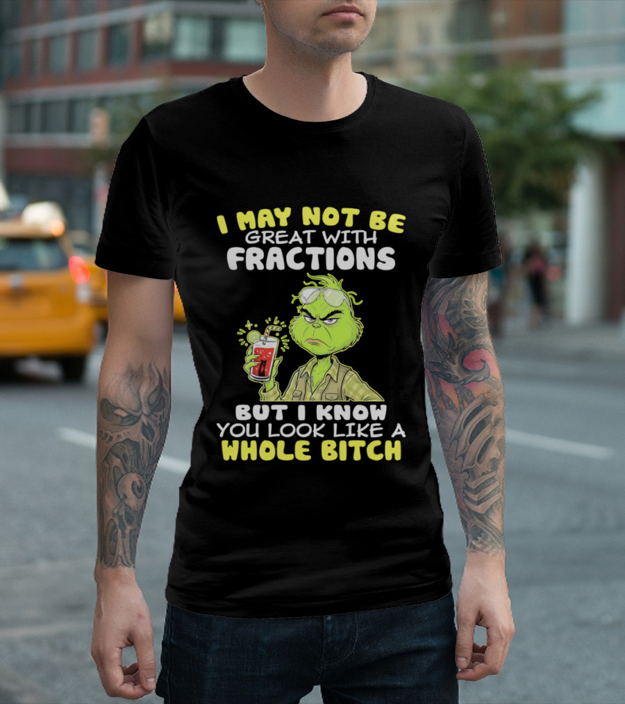 Grinch I May Not Be Great With Fractions But I Know You Look Like A Whole Bitch T-Shirt
