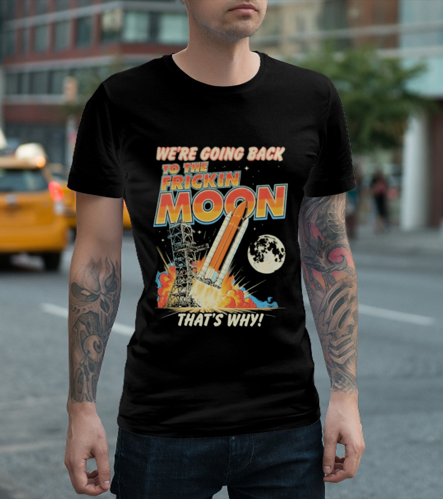 We're Going Back To The Frickin Moon That's Why Rocket Launch Space Adventure T-Shirt