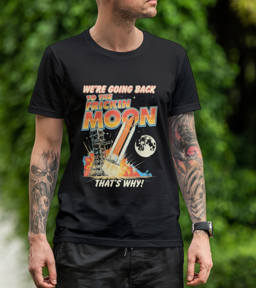 We're Going Back To The Frickin Moon That's Why Rocket Launch Space Adventure T-Shirt