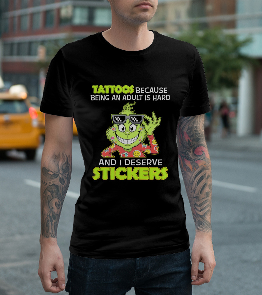 Tattoos Because Being An Adult Is Hard And I Deserve Stickers Grinch T-Shirt