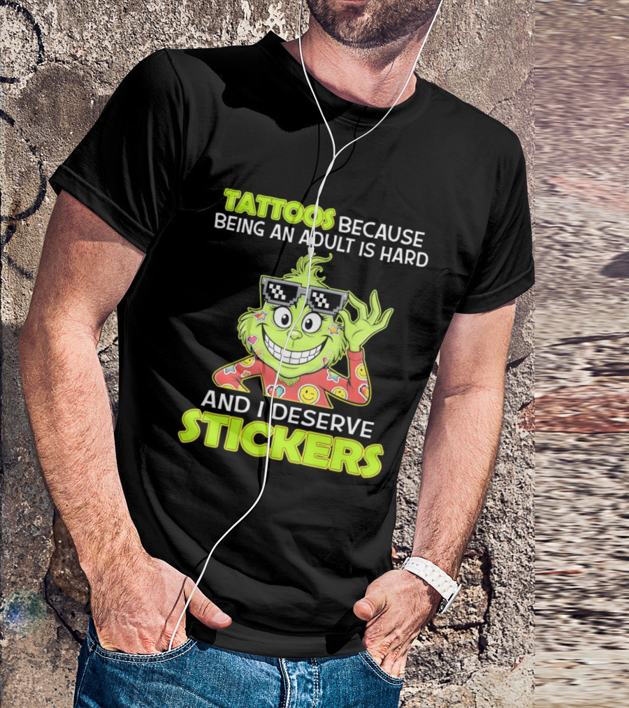 Tattoos Because Being An Adult Is Hard And I Deserve Stickers Grinch T-Shirt