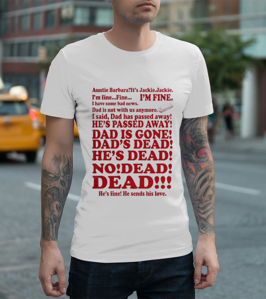 Auntie Barbara It's Jackie I'm Fine I Have Some Bad News Dad He's Passed Away T-Shirt