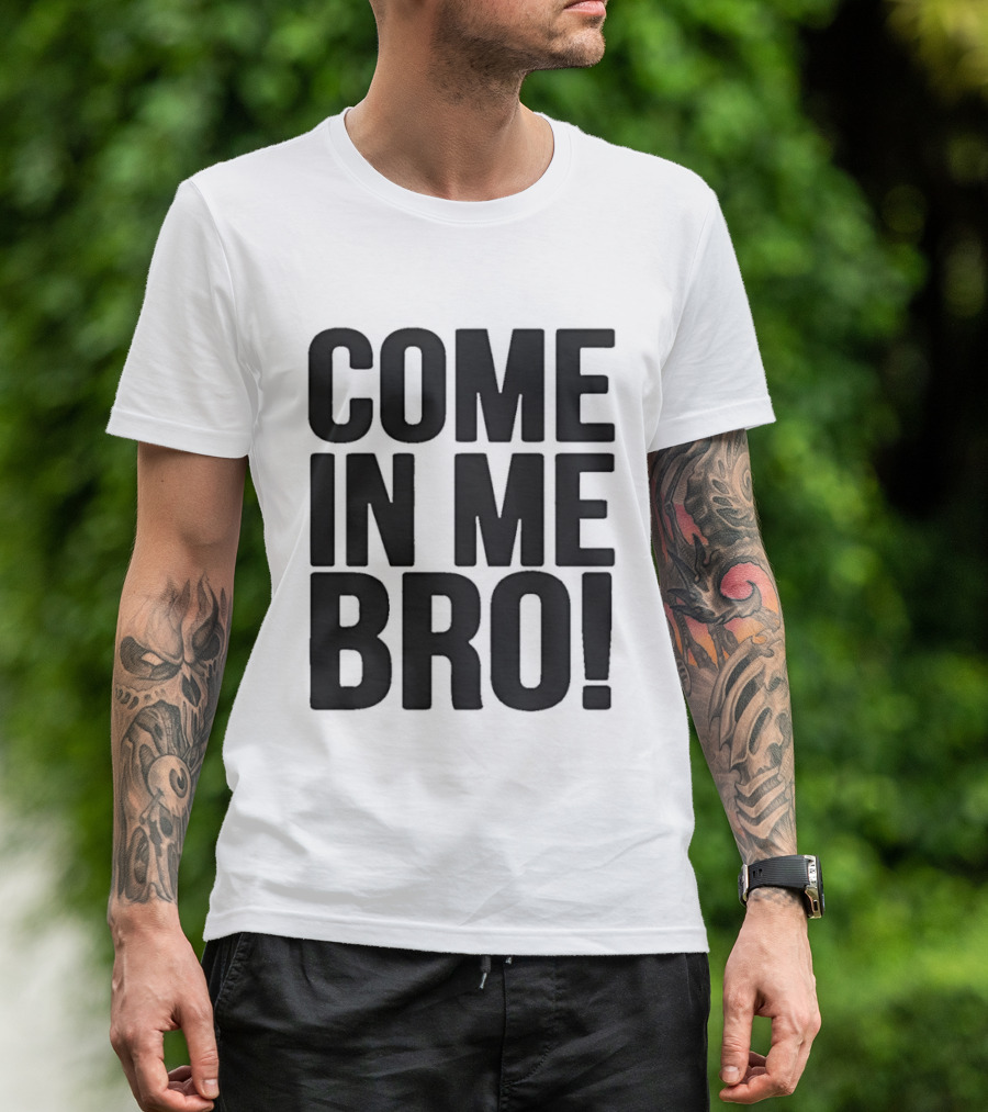 Come In Me Bro T-Shirt