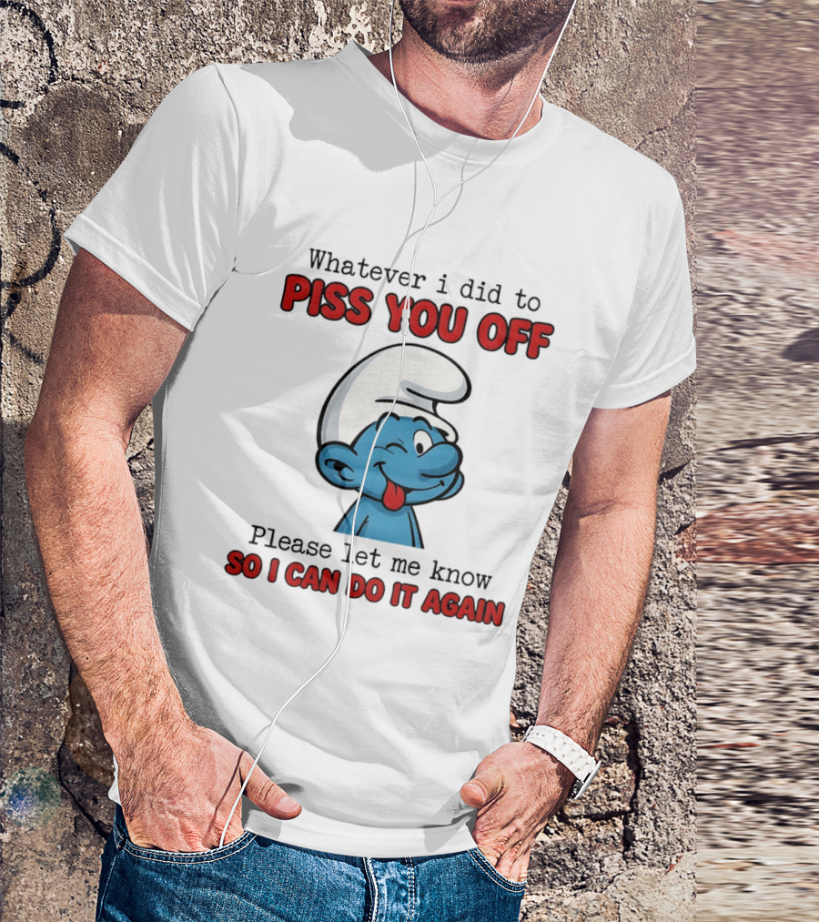 Whatever I Did To Piss You Off Please Let Me Know Smurf So I Can Do It Again T-Shirt