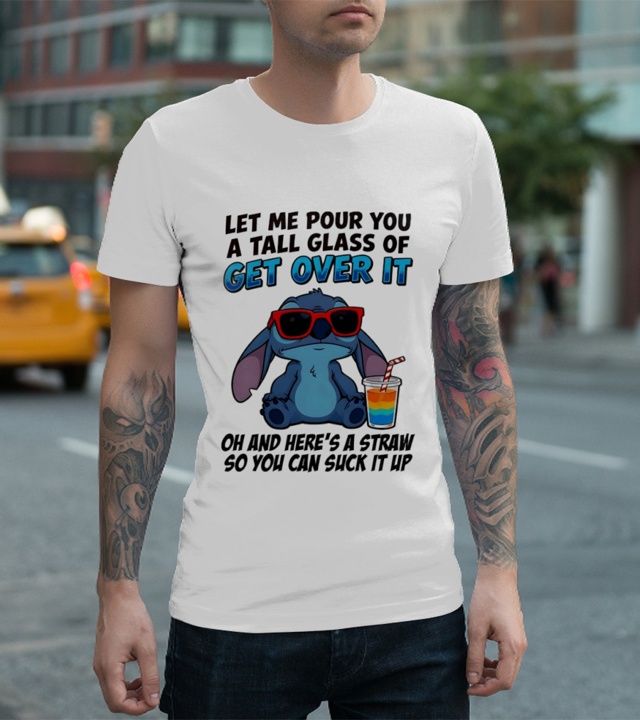 Let Me Pour You A Tall Glass Of Get Over It Oh And Here's A Straw So You Can Suck It Up Stitch Wearing Sunglasses T-Shirt