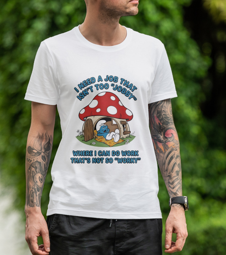 I Need A Job That Isn't Too Jobby Where I Can Do Work That's Not So Worky Smurf Mushroom House T-Shirt