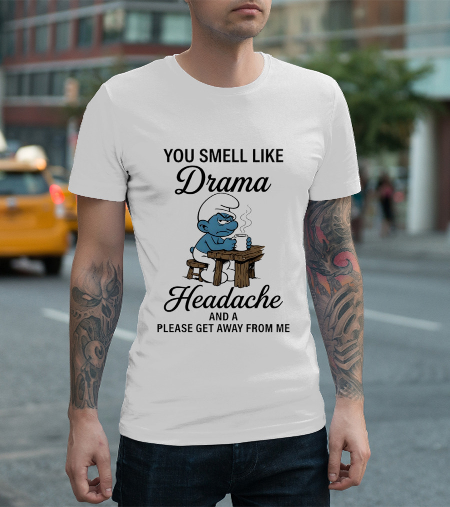 You Smell Like Drama Headache And A Please Get Away From Me Smurf T-Shirt
