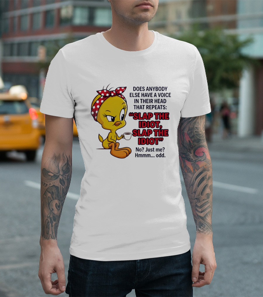 Does Anybody Else Have A Voice In Their Head That Repeats Slap The Idiot Tweety Bird Style Hmmm Odd T-Shirt