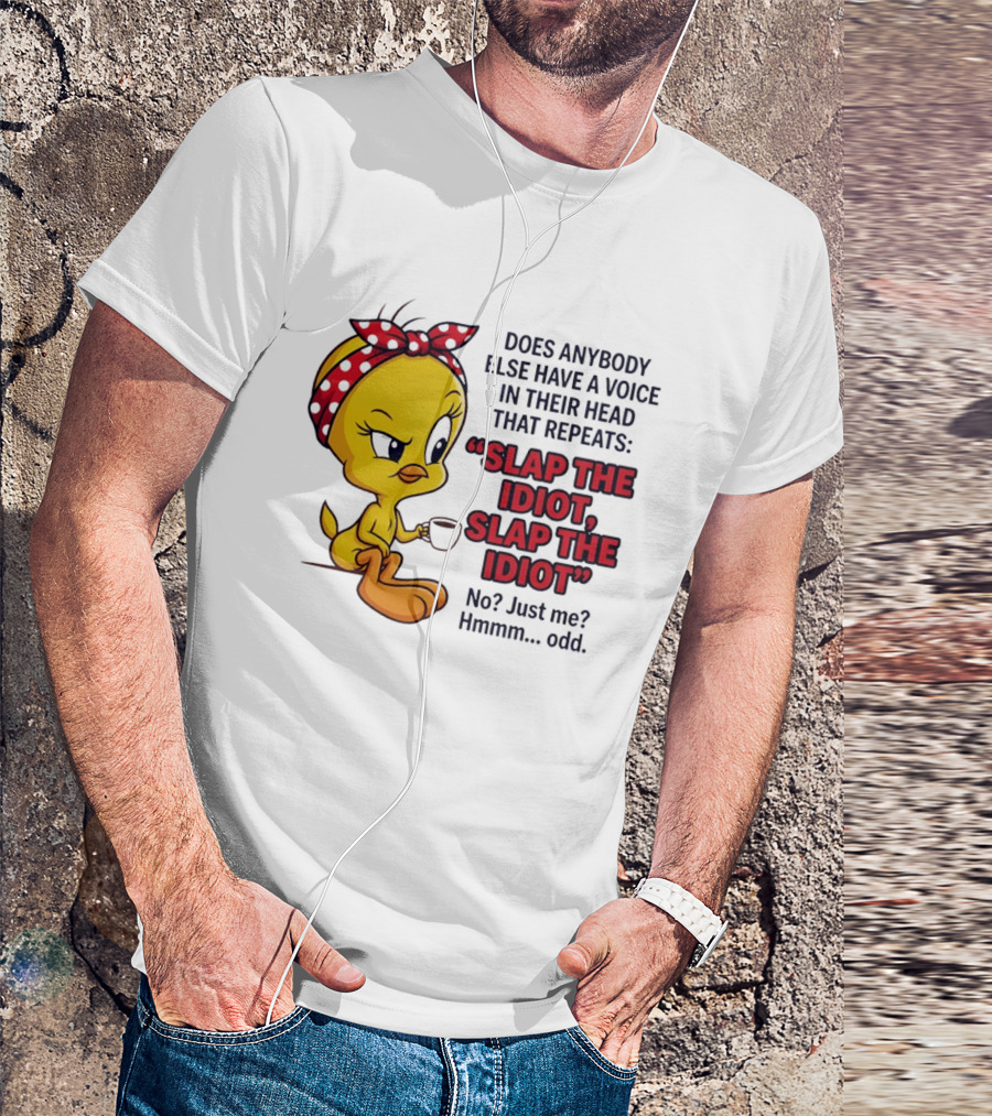 Does Anybody Else Have A Voice In Their Head That Repeats Slap The Idiot Tweety Bird Style Hmmm Odd T-Shirt