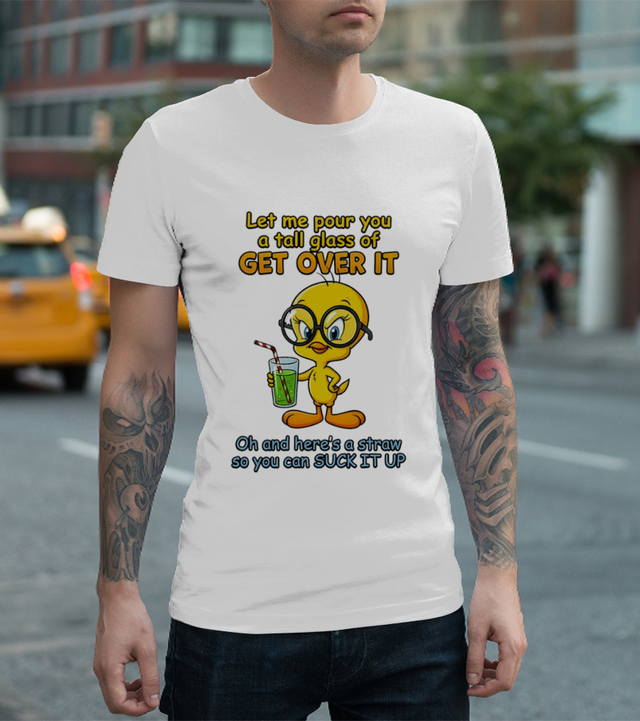 Let Me Pour You A Tall Glass Of Get Over It Tweety Bird Suck It Up T-Shirt