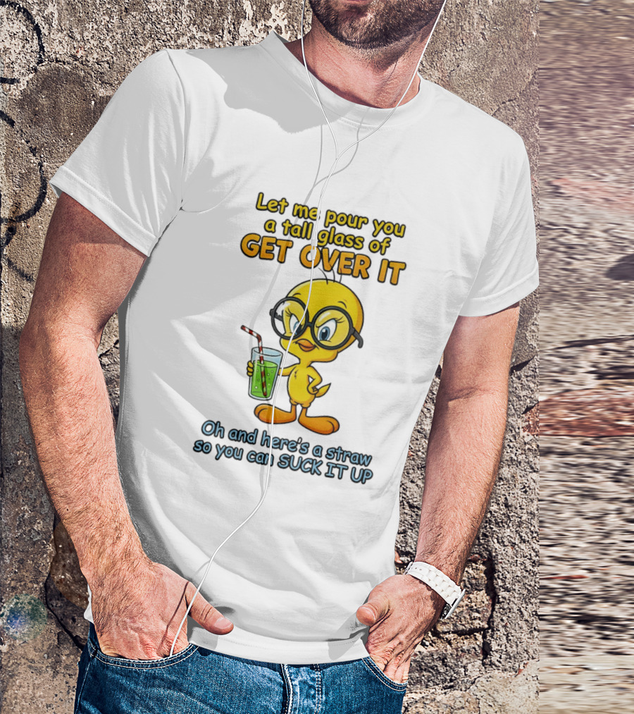 Let Me Pour You A Tall Glass Of Get Over It Tweety Bird Suck It Up T-Shirt
