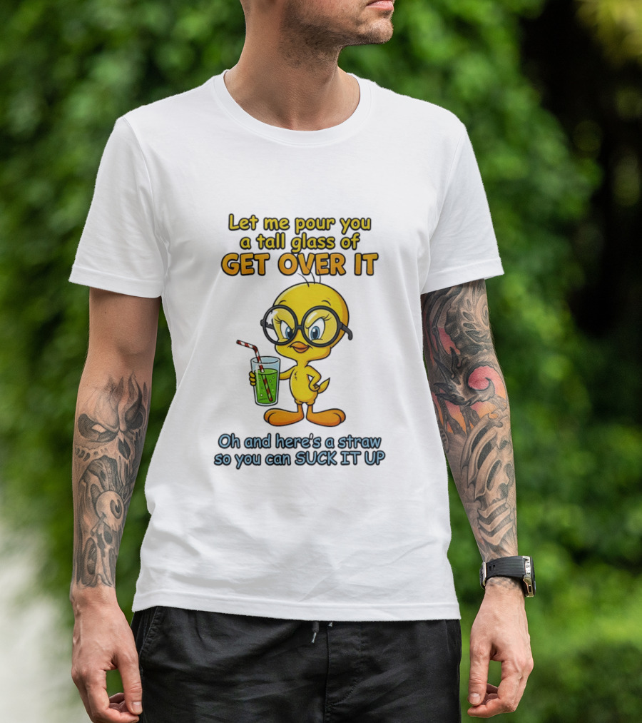 Let Me Pour You A Tall Glass Of Get Over It Tweety Bird Suck It Up T-Shirt