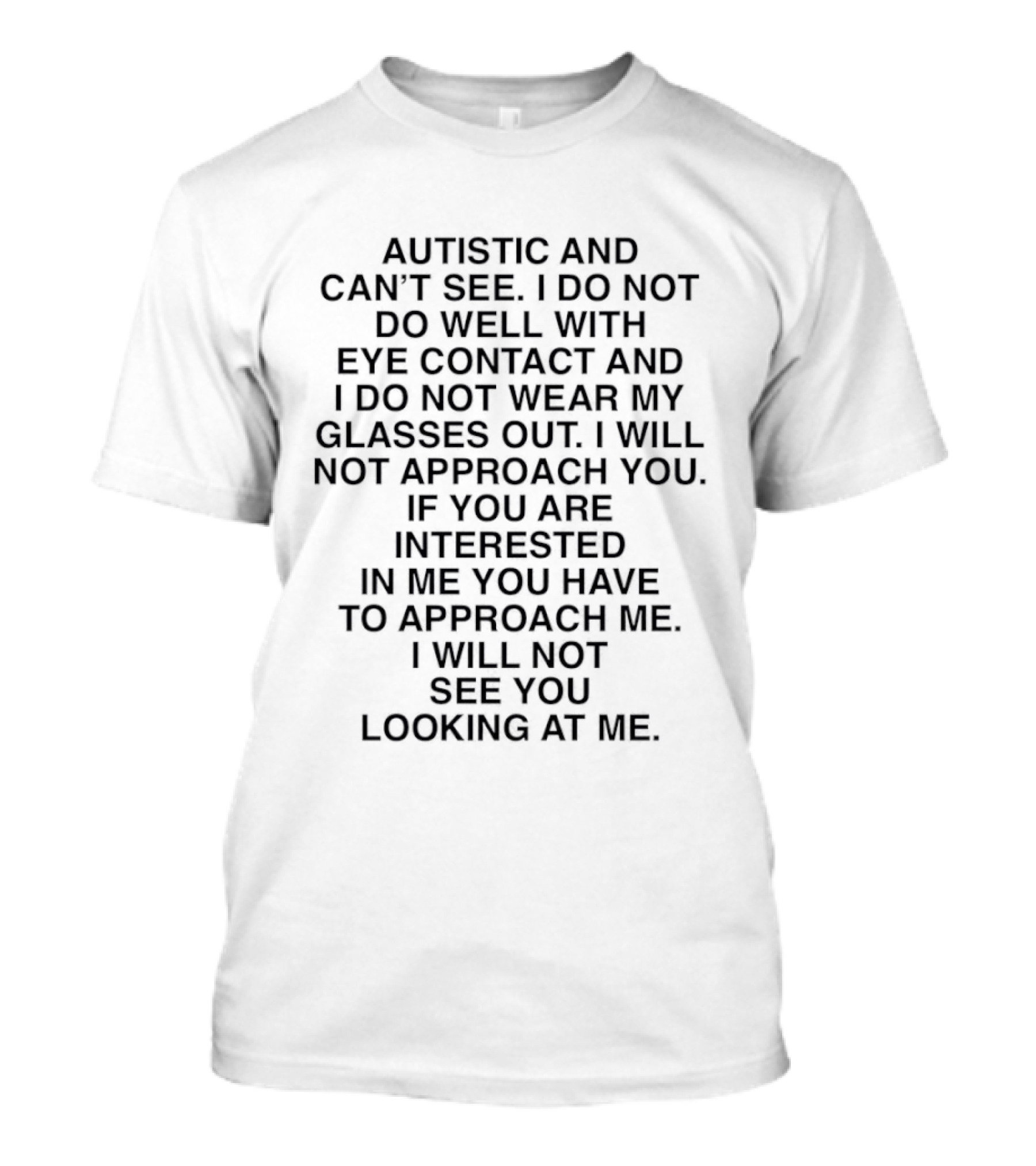Autistic And Can't See I Do Not Do Well With Eye Contact I Do Not Wear My Glasses Out I Will Not See You Looking At Me T-Shirt