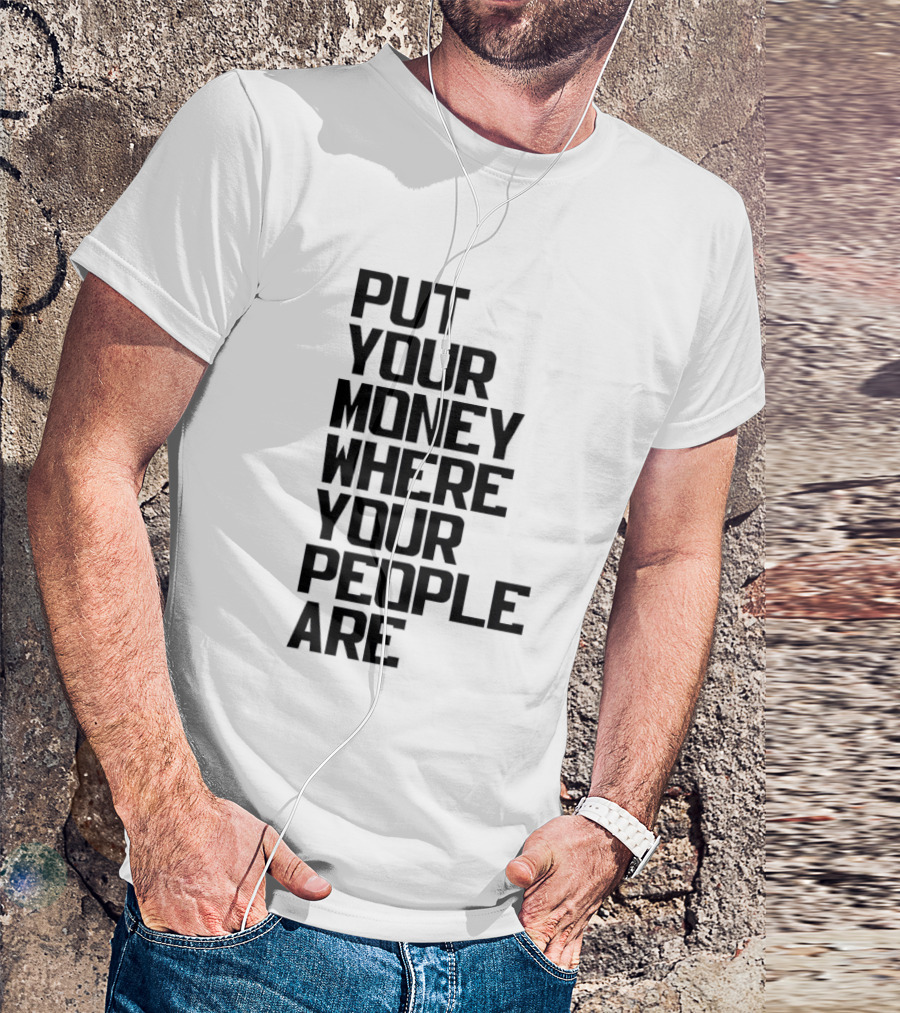 Put Your Money Where Your People Are Finance Community Support T-Shirt