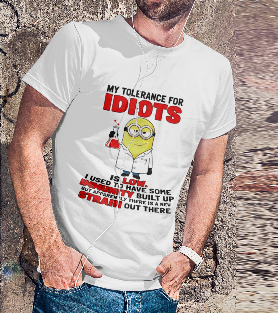 Minion My Tolerance For Idiots Is Low I Used To Have Some Immunity Built Up But Apparently There Is A New Strain Out There T-Shirt