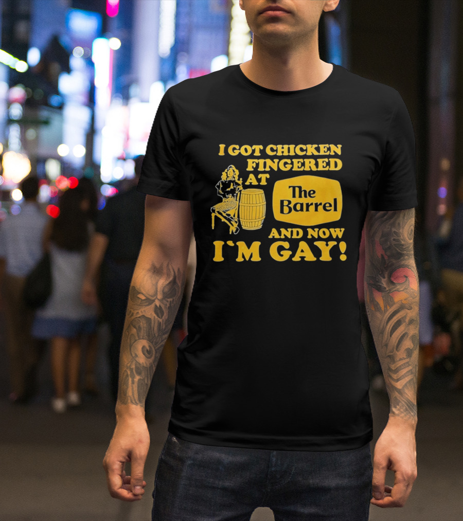 I Got Chicken Fingered At The Barrel And Now I'm Gay T-Shirt