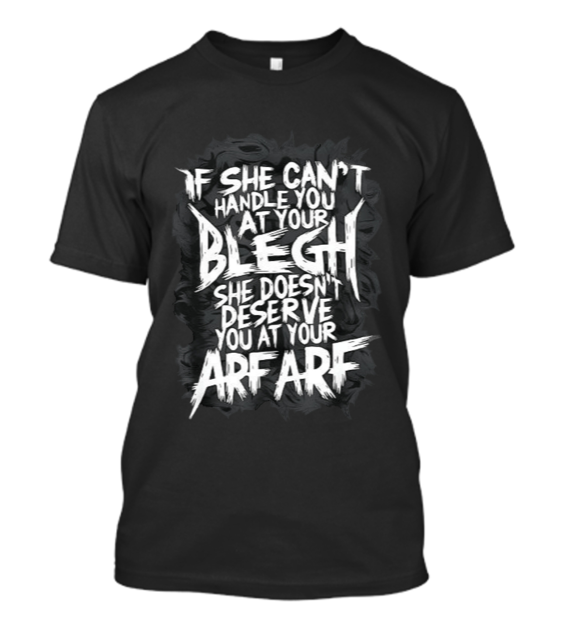 If She Can't Handle You At Your Blegh She Doesn't Deserve You At Your Arf Arf T-Shirt