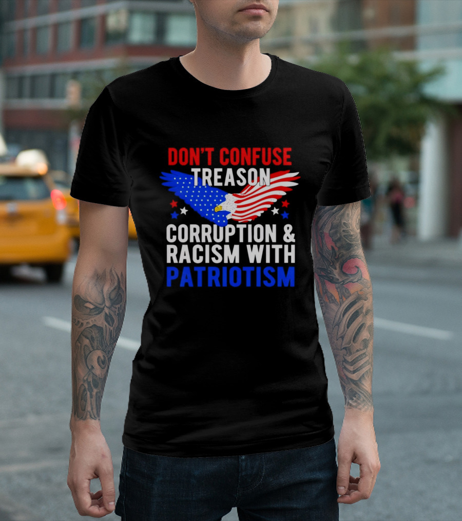 Don't Confuse Treason Corruption And Racism With Patriotism American Flag Eagle T-Shirt