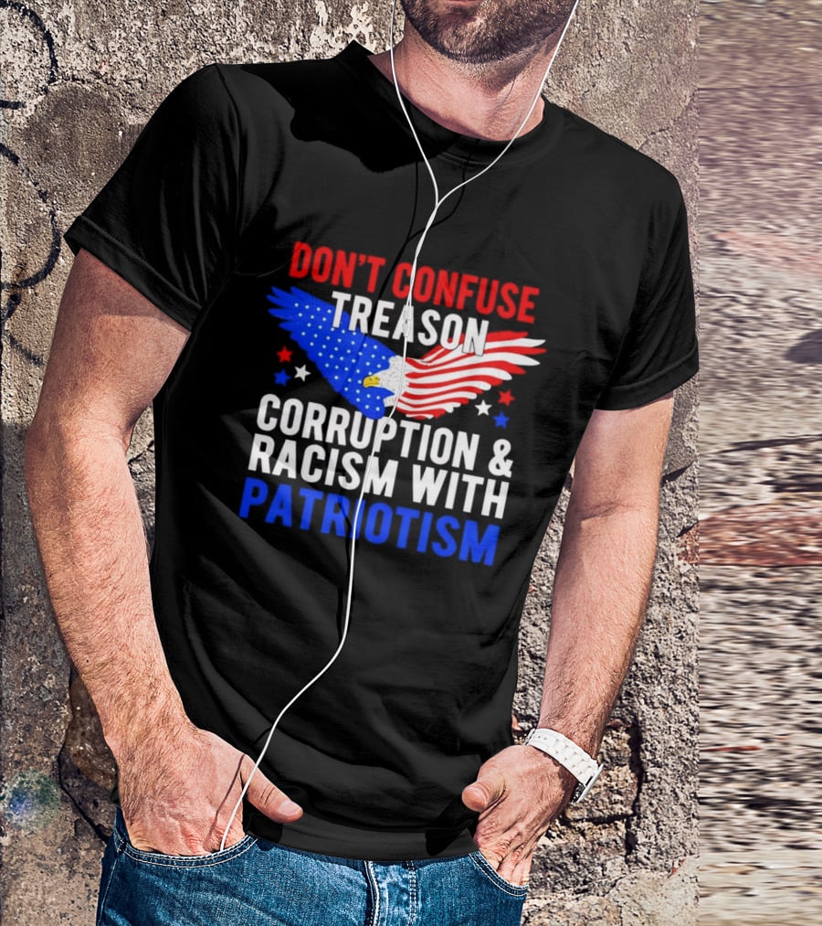Don't Confuse Treason Corruption And Racism With Patriotism American Flag Eagle T-Shirt