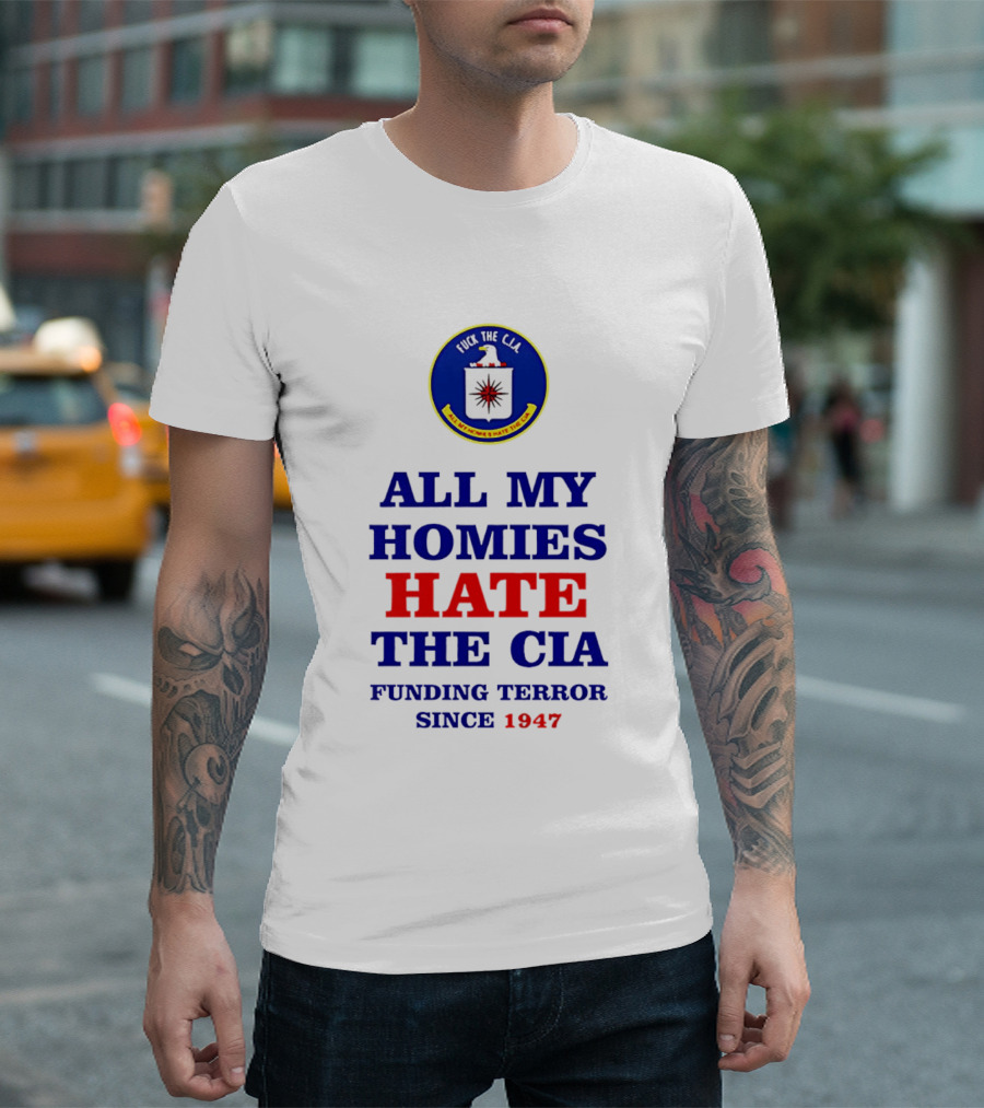 All My Homies Hate The CIA Funding Terror Since 1947 T-Shirt