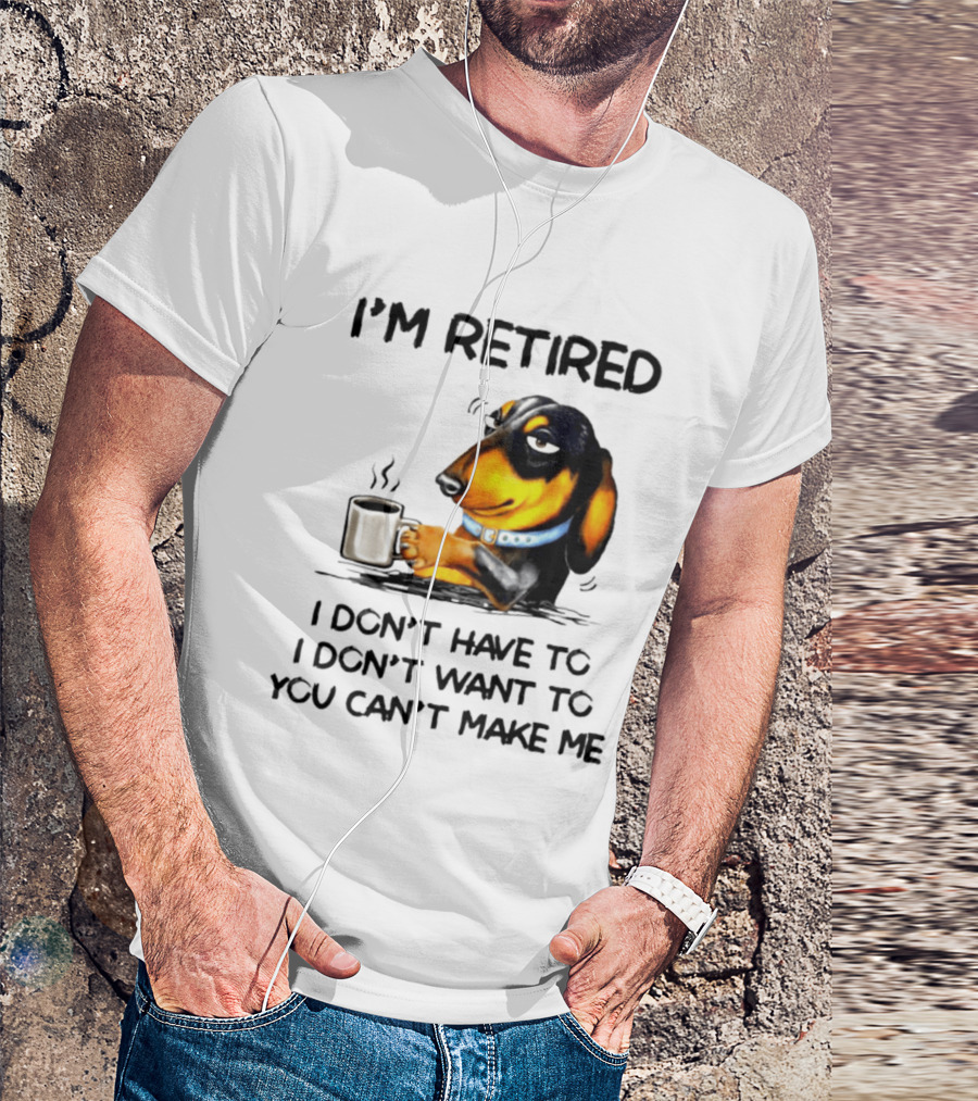 I'm Retired Dachshund Drinking Coffee I Don't Have To You Can't Make Me T-Shirt