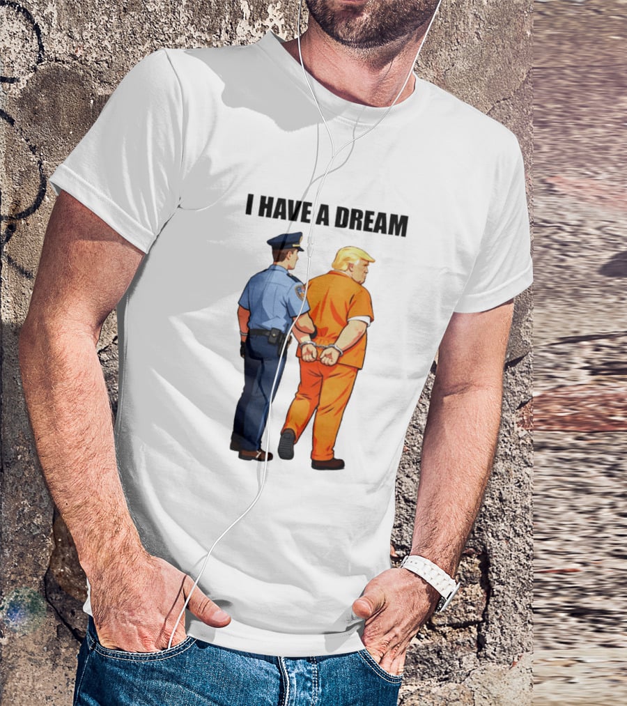 I Have A Dream Trump Police Arrest Political Satire T-Shirt