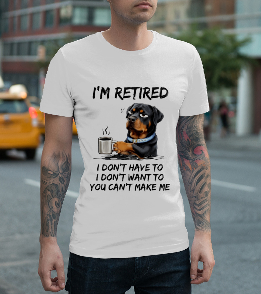 I'm Retired Rottweiler Drinking Coffee I Don't Have To I Don't Want To You Can't Make Me T-Shirt