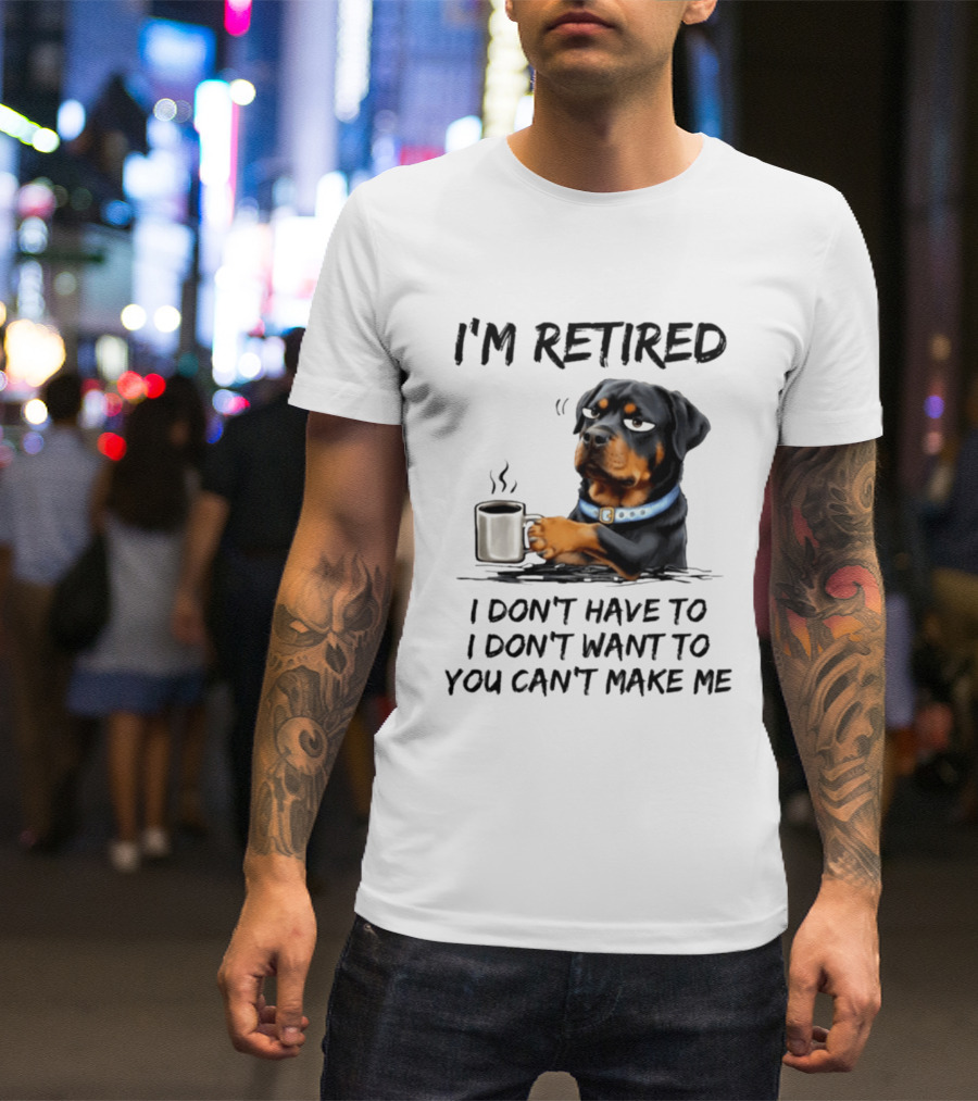 I'm Retired Rottweiler Drinking Coffee I Don't Have To I Don't Want To You Can't Make Me T-Shirt