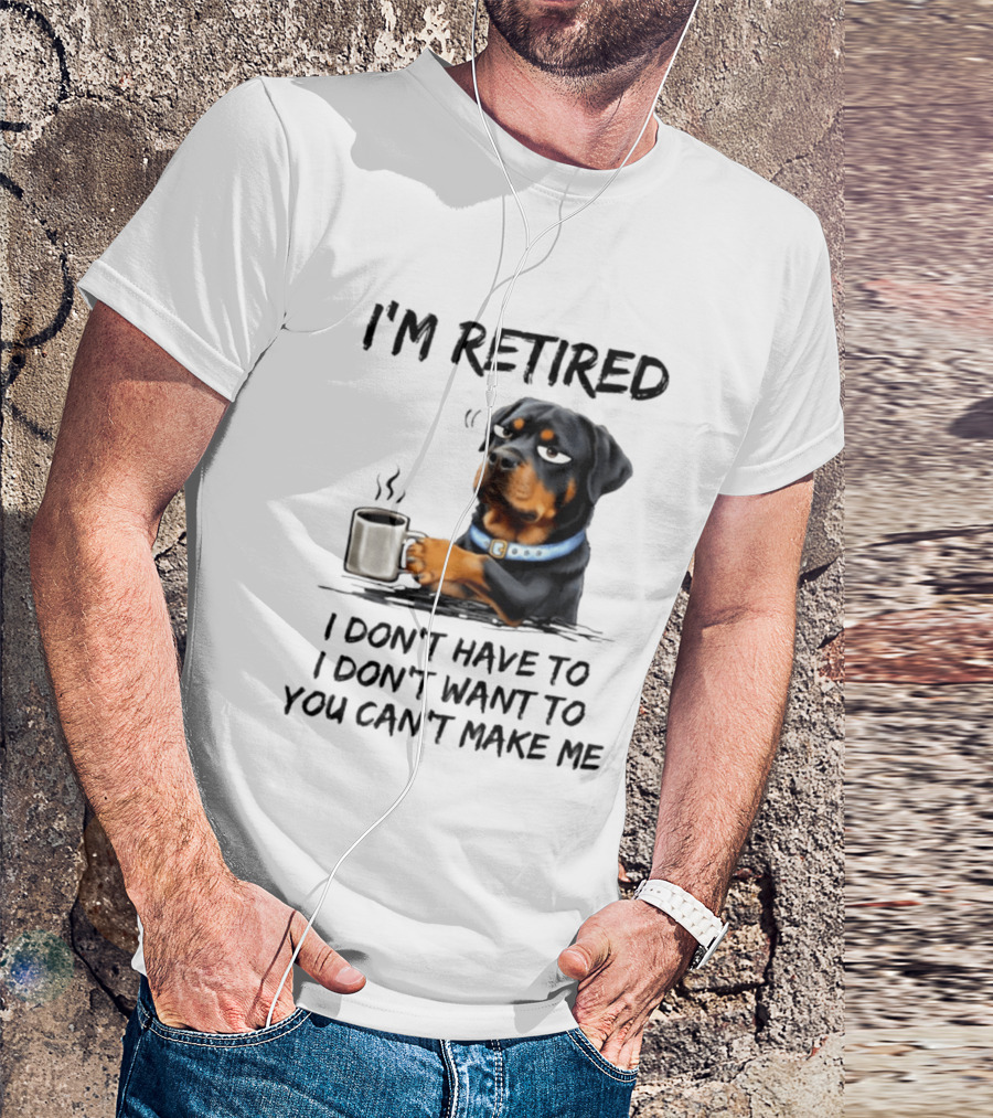 I'm Retired Rottweiler Drinking Coffee I Don't Have To I Don't Want To You Can't Make Me T-Shirt