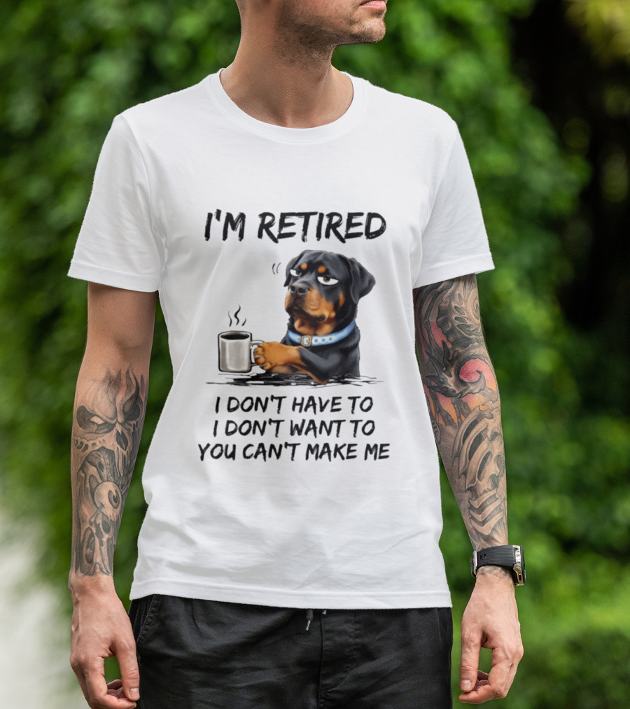 I'm Retired Rottweiler Drinking Coffee I Don't Have To I Don't Want To You Can't Make Me T-Shirt