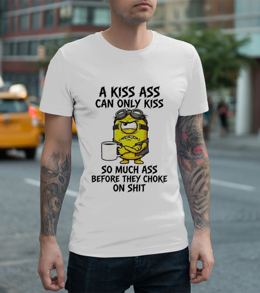 Minion A Kiss Ass Can Only Kiss So Much Ass Before They Choke On Shit T-Shirt
