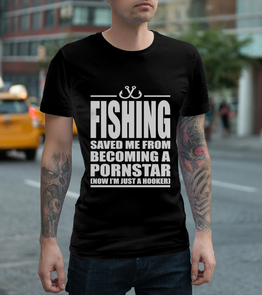 Fishing Saved Me From Becoming A Pornstar Now I'm Just A Hooker Humor Fishing Hooks T-Shirt
