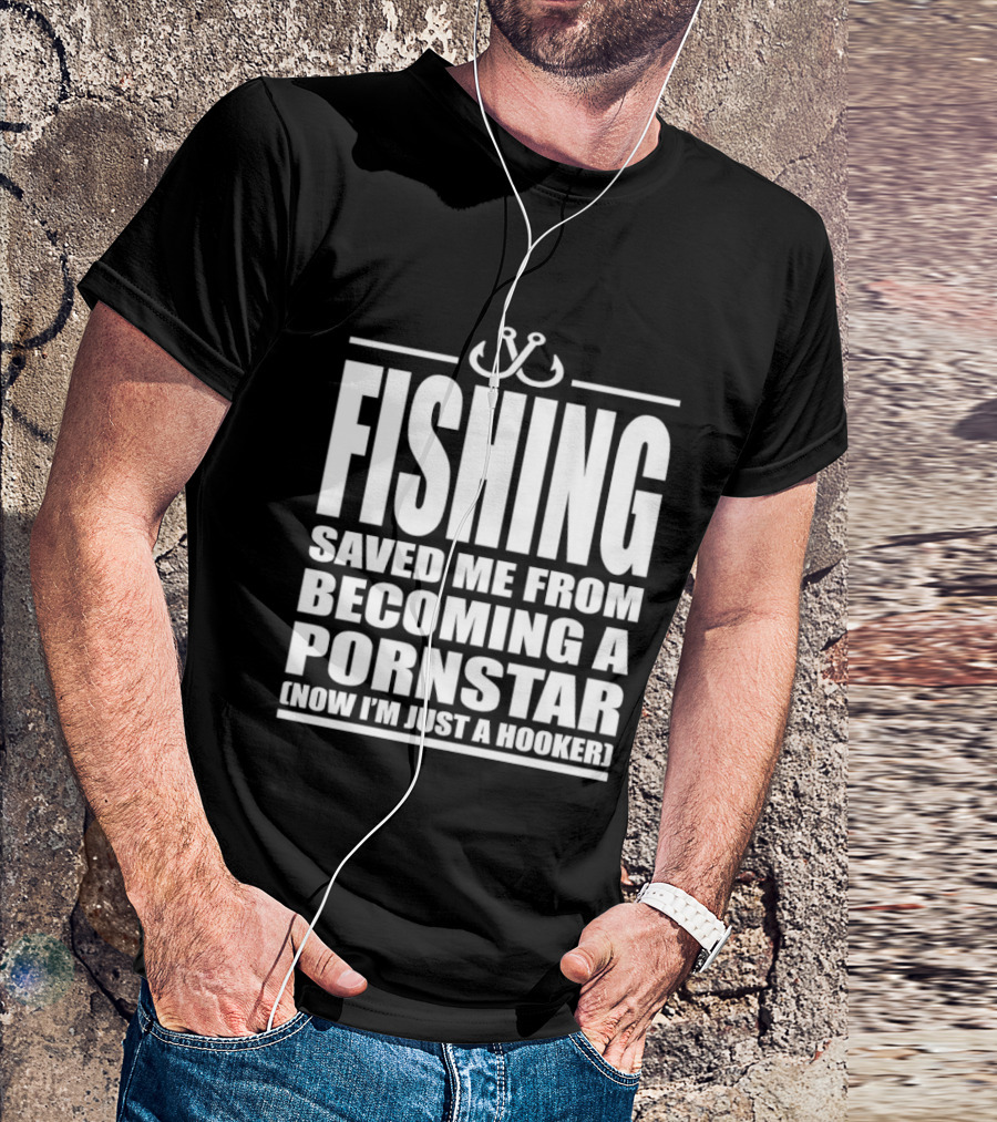 Fishing Saved Me From Becoming A Pornstar Now I'm Just A Hooker Humor Fishing Hooks T-Shirt