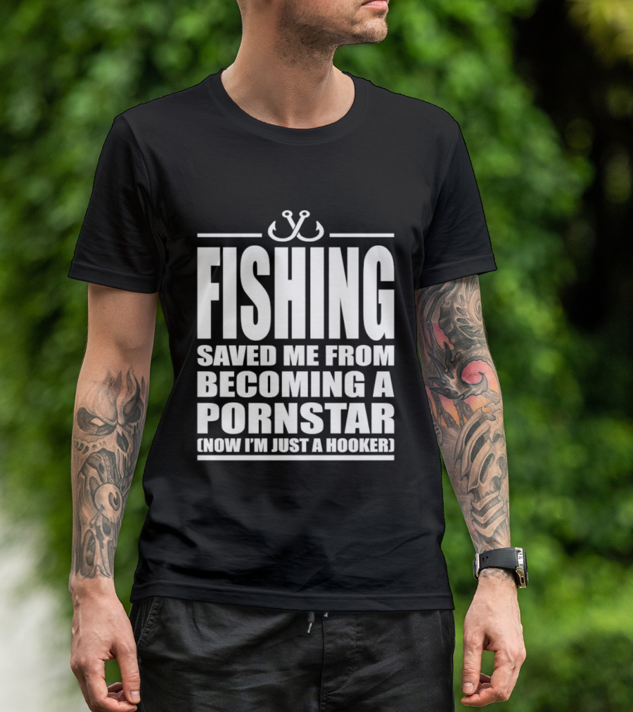 Fishing Saved Me From Becoming A Pornstar Now I'm Just A Hooker Humor Fishing Hooks T-Shirt