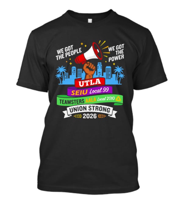 We Got The People The Power UTLA SEIU AALA Teamsters Local 2010 Union Strong 2026 T-Shirt