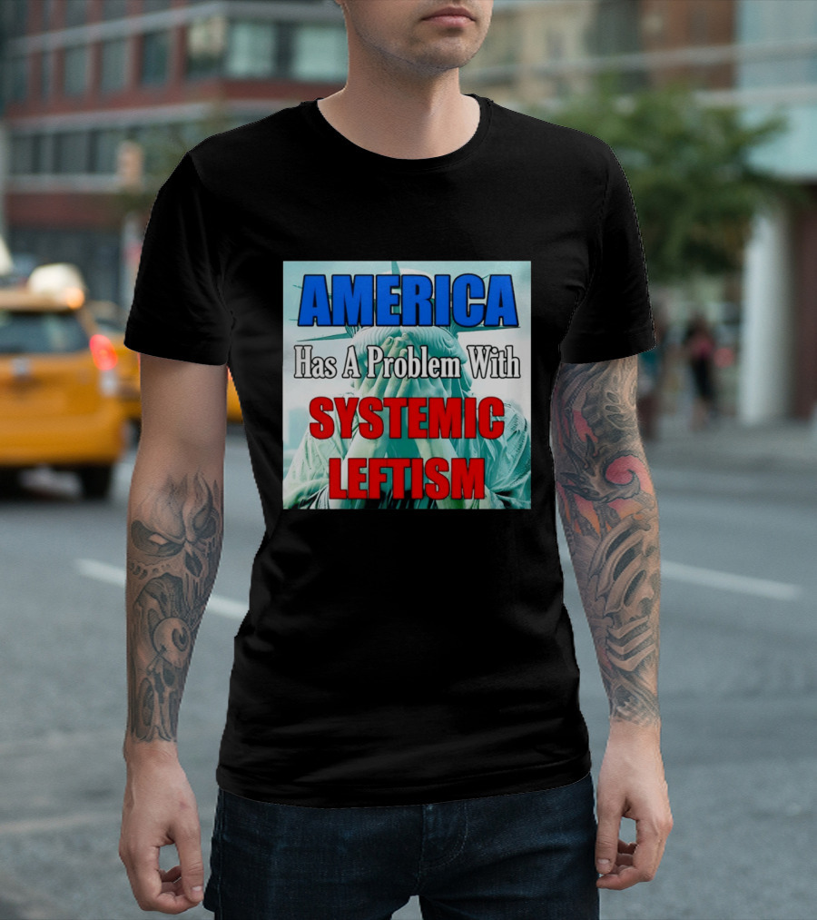 America Has A Problem With Systemic Leftism Statue Of Liberty Cry T-Shirt