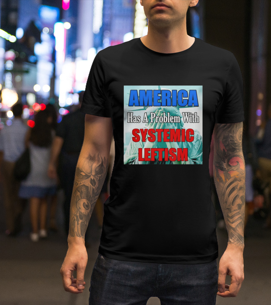 America Has A Problem With Systemic Leftism Statue Of Liberty Cry T-Shirt