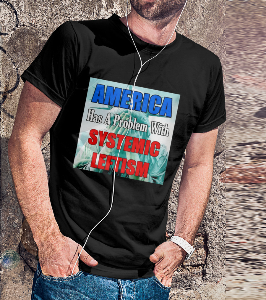 America Has A Problem With Systemic Leftism Statue Of Liberty Cry T-Shirt
